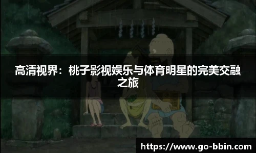 高清视界:桃子影视娱乐与体育明星的完美交融之旅