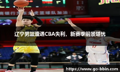 辽宁男篮遭遇CBA失利,新赛季前景堪忧