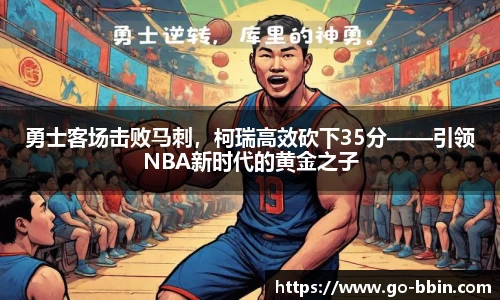 勇士客场击败马刺,柯瑞高效砍下35分——引领NBA新时代的黄金之子