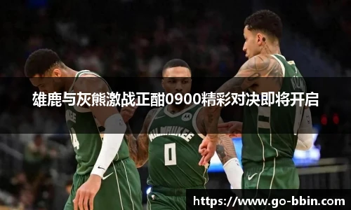 雄鹿与灰熊激战正酣0900精彩对决即将开启