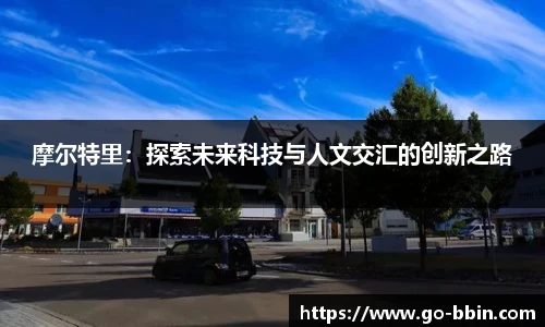 摩尔特里:探索未来科技与人文交汇的创新之路